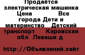 Продаётся электрическая машинка › Цена ­ 15 000 - Все города Дети и материнство » Детский транспорт   . Кировская обл.,Леваши д.